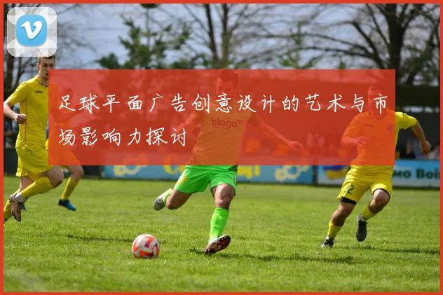 足球平面广告创意设计的艺术与市场影响力探讨