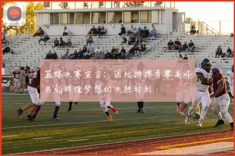 篮球决赛宣言：团结拼搏勇攀高峰共创辉煌梦想的决胜时刻