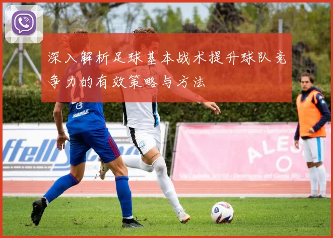 深入解析足球基本战术提升球队竞争力的有效策略与方法