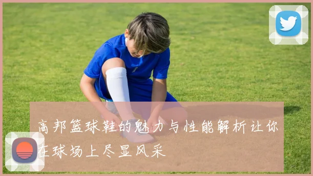 高邦篮球鞋的魅力与性能解析让你在球场上尽显风采