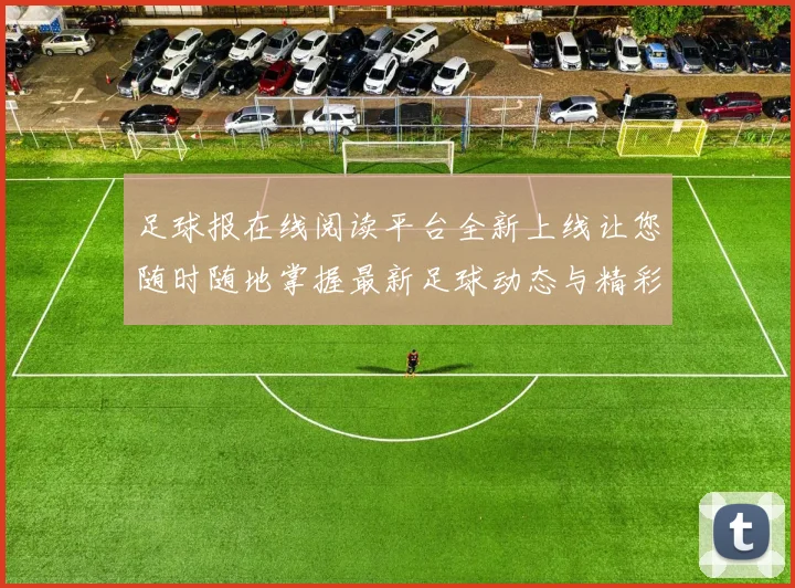 足球报在线阅读平台全新上线让您随时随地掌握最新足球动态与精彩赛事分析