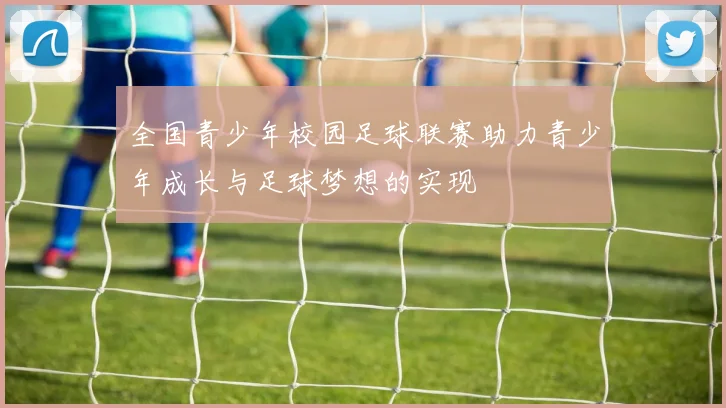 全国青少年校园足球联赛助力青少年成长与足球梦想的实现